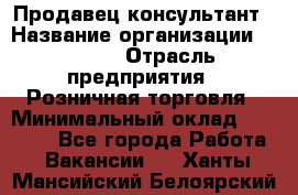 Продавец-консультант › Название организации ­ Mango › Отрасль предприятия ­ Розничная торговля › Минимальный оклад ­ 20 000 - Все города Работа » Вакансии   . Ханты-Мансийский,Белоярский г.